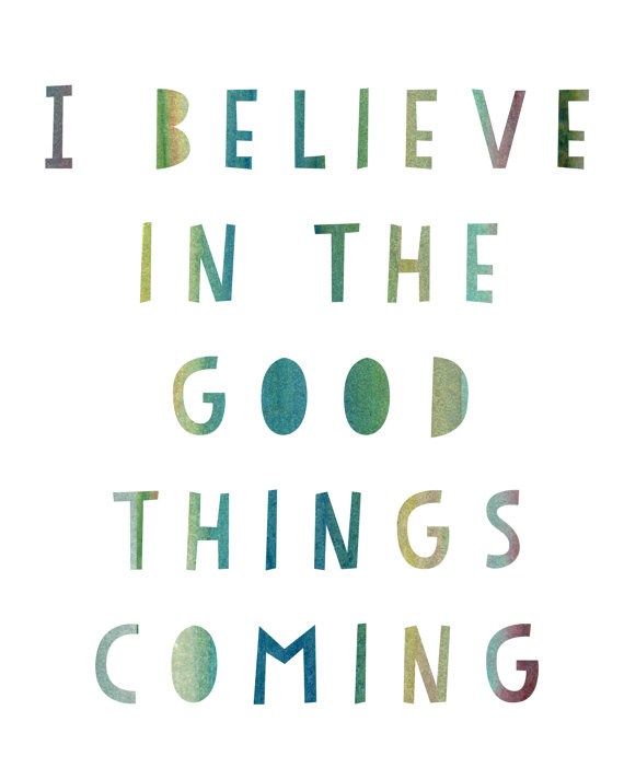 I believe in the good things coming