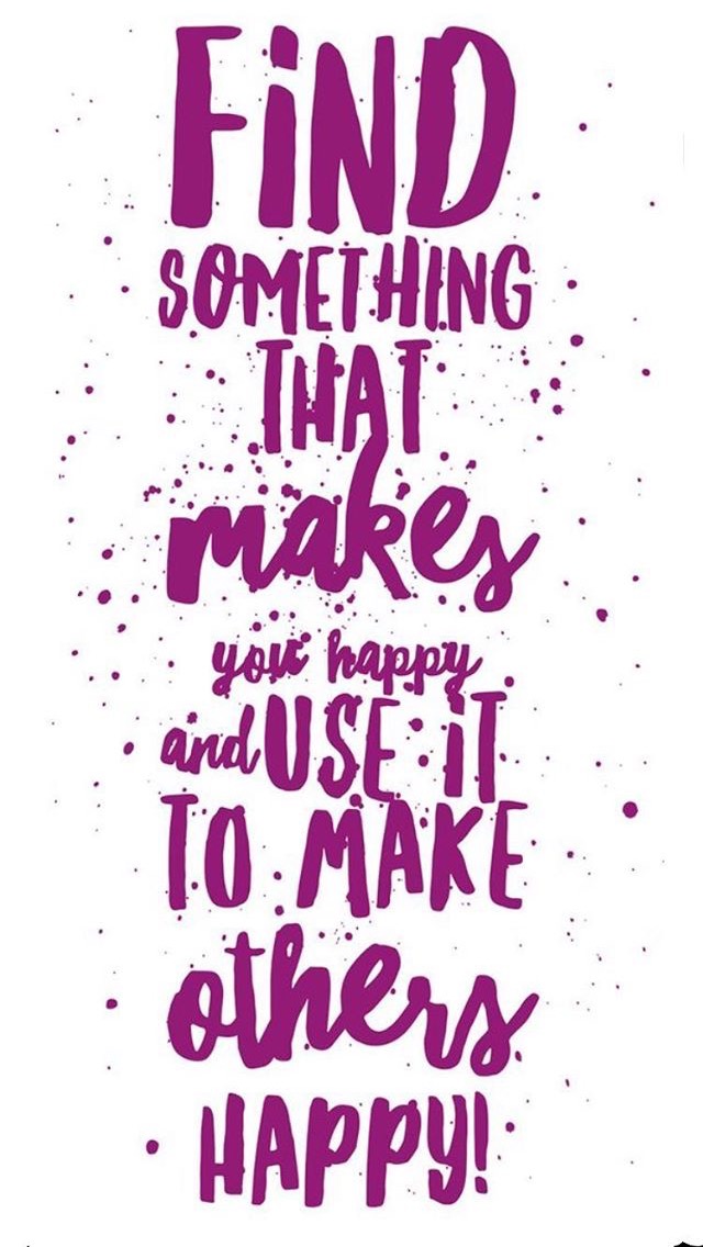 Find something that makes you happy and use it to make others happy